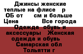 Джинсы женские теплые на флисе - р.56-58 ОБ от 120 см и больше › Цена ­ 1 600 - Все города Одежда, обувь и аксессуары » Женская одежда и обувь   . Самарская обл.,Тольятти г.